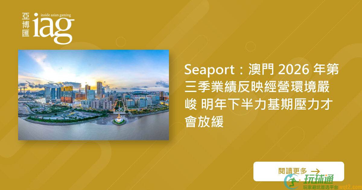 Seaport：澳门 2026 年第三季业绩反映经营环境严峻 明年下半力基期压力才会放缓