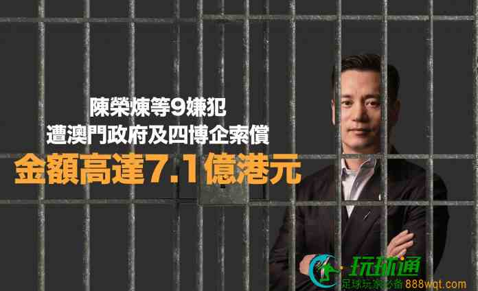 陈荣炼等9嫌犯遭澳门政府及四博企索偿  总额高达逾7亿元